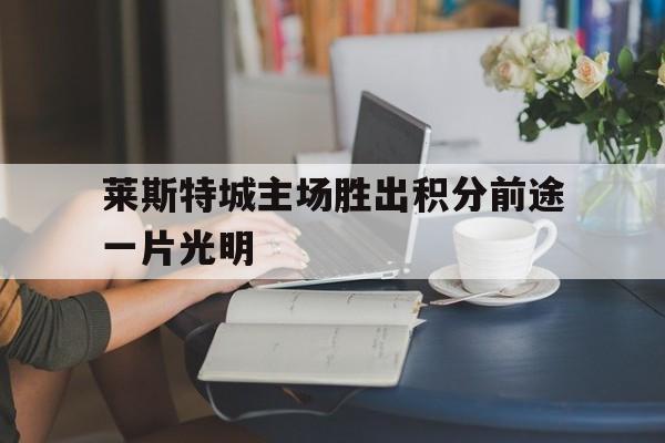 包含莱斯特城主场胜出积分前途一片光明的词条
