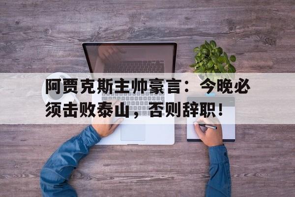 阿贾克斯主帅豪言：今晚必须击败泰山，否则辞职！